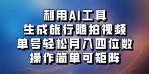 利用AI工具生成旅行随拍视频,单号轻松月入四位数,操作简单可矩阵-秋鱼网创