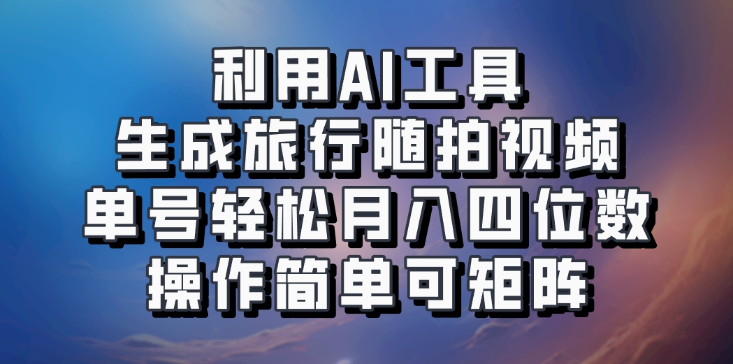 利用AI工具生成旅行随拍视频,单号轻松月入四位数,操作简单可矩阵-秋鱼网创