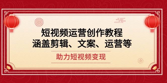 短视频运营创作教程,涵盖剪辑、文案、运营等,助力短视频变现-秋鱼网创
