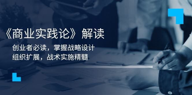 《商业实践论》解读:创业者必读,掌握战略设计,组织扩展,战术实施精髓-秋鱼网创