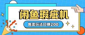 咸鱼瑕疵机售卖玩法0基础也能上手，日入2张-秋鱼网创