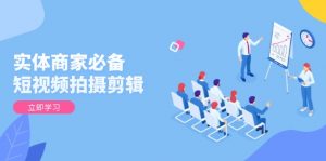 实体商家必备!短视频拍摄剪辑,从基础到进阶 全面提升视频质量与获客效果-秋鱼网创
