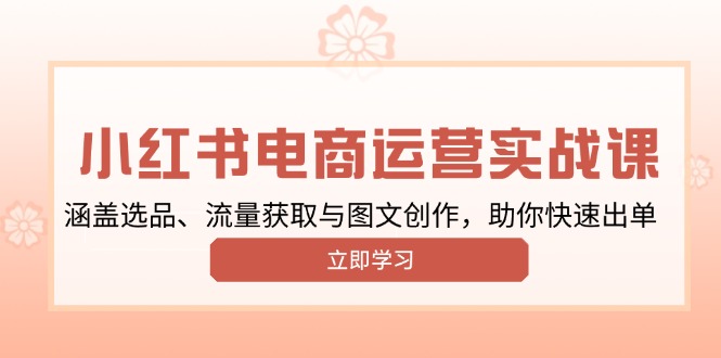 小红书变现运营实战课,涵盖选品、流量获取与图文创作,助你快速出单-秋鱼网创