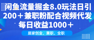 闲鱼流量掘金8.0玩法日引200＋兼职粉配合视频代发日入1000＋收益适合互...-秋鱼网创