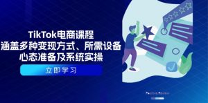 TikTok电商课程:涵盖多种变现方式、所需设备、心态准备及系统实操-秋鱼网创