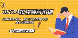 2024短视频-营销课：从创意到变现，助力打造爆款内容，提升营销效果-秋鱼网创