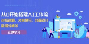 从0开始搭建AI工作流,包括选题、文案撰写、封面设计、数据分析等-秋鱼网创