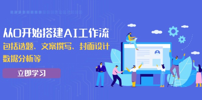 从0开始搭建AI工作流,包括选题、文案撰写、封面设计、数据分析等-秋鱼网创