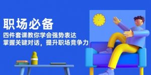 职场必备，四件套课教你学会强势表达，掌握关键对话，提升职场竞争力-秋鱼网创