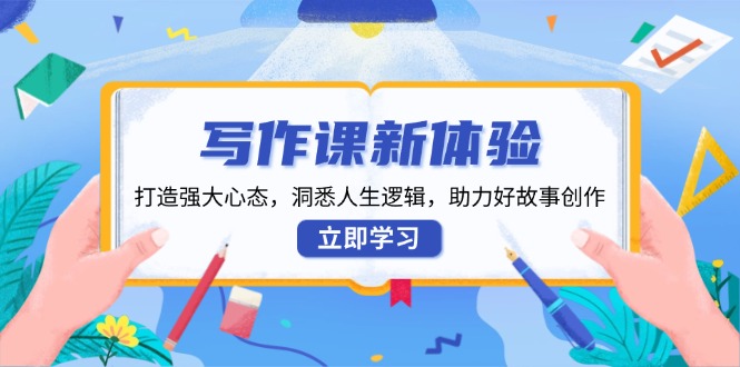 写作课新体验，打造强大心态，洞悉人生逻辑，助力好故事创作-秋鱼网创