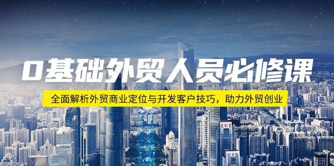 0基础外贸人员必修课:全面解析外贸商业定位与开发客户技巧,助力外贸创业-秋鱼网创