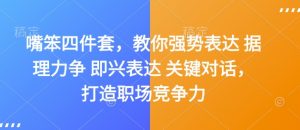 嘴笨四件套，教你强势表达 据理力争 即兴表达 关键对话，打造职场竞争力-秋鱼网创