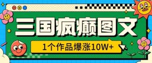 三国疯癫图文，1个作品爆涨10W+，3分钟教会你，趁着风口无脑冲(附详细教学)-秋鱼网创