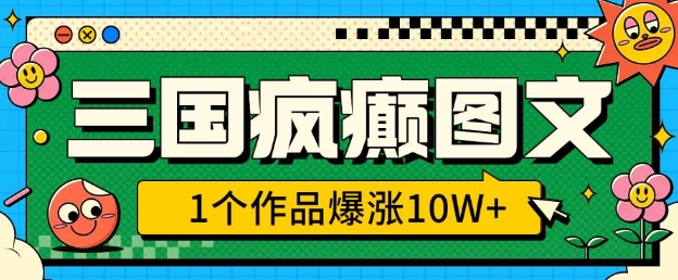 三国疯癫图文,1个作品爆涨10W+,3分钟教会你,趁着风口无脑冲(附详细教学)-秋鱼网创