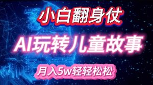 小白大翻身!靠AI玩转绘本故事，月入过W，轻松得很!-秋鱼网创
