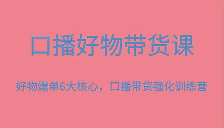 口播好物带货课,好物爆单6大核心,口播带货强化训练营-秋鱼网创