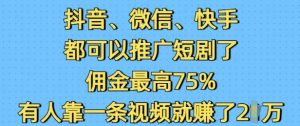 抖音微信快手都可以推广短剧了,佣金最高75%,有人靠一条视频就挣了2W-秋鱼网创