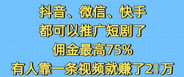 抖音微信快手都可以推广短剧了,佣金最高75%,有人靠一条视频就挣了2W-秋鱼网创