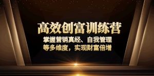 高效创富训练营:掌握营销真经、自我管理等多维度,实现财富倍增-秋鱼网创