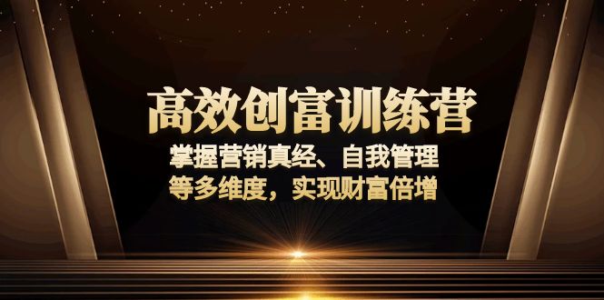 高效创富训练营:掌握营销真经、自我管理等多维度,实现财富倍增-秋鱼网创