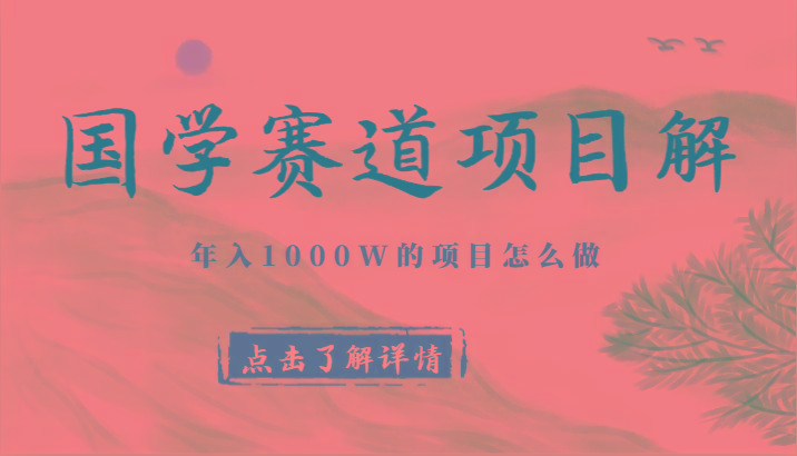 国学赛道项目拆解,全是干货,年入1000W的项目应该怎么做,思维提升-秋鱼网创