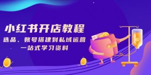 小红书开店教程,选品、账号搭建到私域运营,一站式学习资料-秋鱼网创