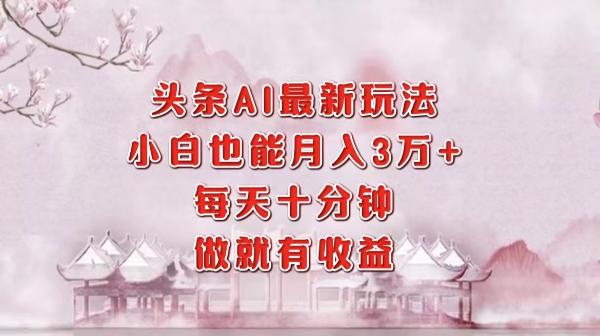 头条AI最新玩法,小白轻松月入三万+,每天十分钟,做就有收益-秋鱼网创