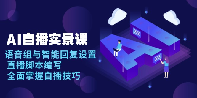 AI 自播 实景课：语音组与智能回复设置, 直播脚本编写, 全面掌握自播技巧-秋鱼网创