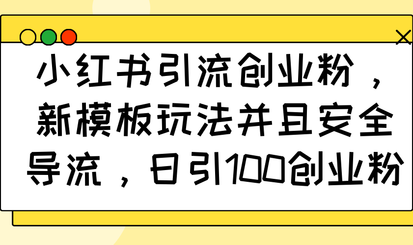 小红书引流创业粉，新模板玩法并且安全导流，日引100创业粉-秋鱼网创