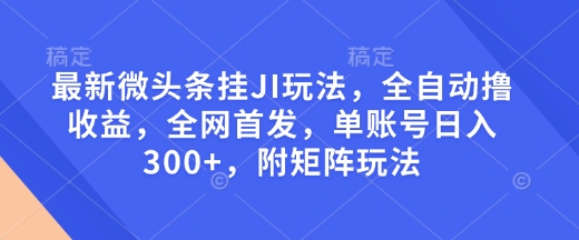 最新微头条挂JI玩法,全自动撸收益,全网首发,单账号日入300+,附矩阵玩法【揭秘】-秋鱼网创