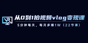 从0到1拍视频vlog变现课，5分钟每天，每月多赚1W（22节课）-秋鱼网创