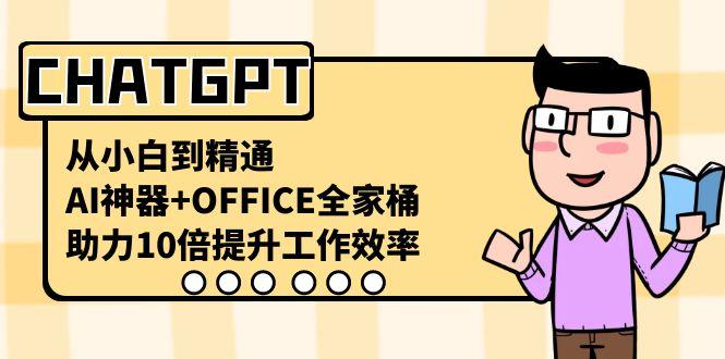 CHATGPT从小白到精通，助力10倍提升工作效率，AI神器+OFFICE全家桶-秋鱼网创