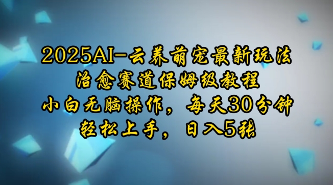 2025AI云养萌宠最新玩法,治愈赛道保姆级教程,小白无脑操作,每天30分钟,轻松上手,日入5张-秋鱼网创