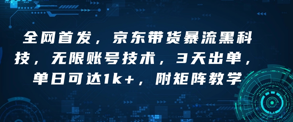全网首发,京东带货暴流黑科技,无限账号技术,3天出单,单日可达1k+,附矩阵教学【揭秘】-秋鱼网创