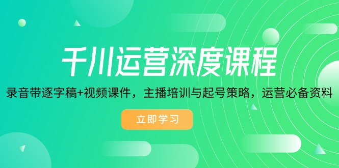 千川运营深度课程,录音带逐字稿+视频课件,主播培训与起号策略,运营…-秋鱼网创