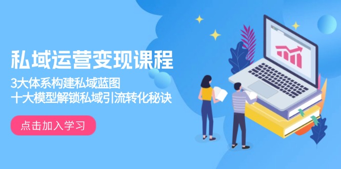 私域运营变现课程,3大体系构建私域蓝图,十大模型解锁私域引流转化秘诀-秋鱼网创