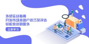 外贸实战指南：开发市场找客户技巧及评估，轻松卖货到国外-秋鱼网创