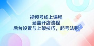 视频号线上课程详解,涵盖开店流程,后台设置与上架技巧,起号法则-秋鱼网创
