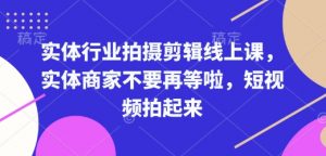 实体行业拍摄剪辑线上课,实体商家不要再等啦,短视频拍起来-秋鱼网创