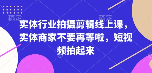 实体行业拍摄剪辑线上课,实体商家不要再等啦,短视频拍起来-秋鱼网创