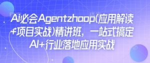 Ai必会Agent(应用解读+项目实战)精讲班,一站式搞定AI+行业落地应用实战-秋鱼网创