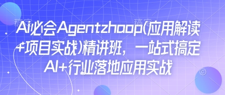 Ai必会Agent(应用解读+项目实战)精讲班,一站式搞定AI+行业落地应用实战-秋鱼网创