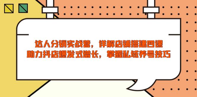 达人分销实战营,店铺搭建四课,助力抖店爆发式增长,掌握私域养号技巧-秋鱼网创