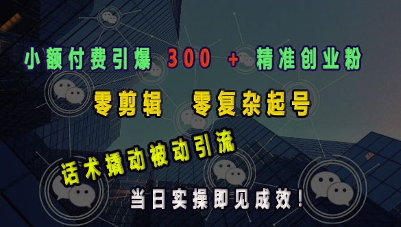 小额付费引爆 300 + 精准创业粉，零剪辑、零复杂起号，话术撬动被动引流，当日实操即见成效-秋鱼网创