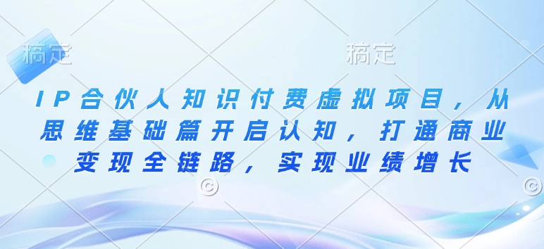 IP合伙人知识付费虚拟项目,从思维基础篇开启认知,打通商业变现全链路,实现业绩增长-秋鱼网创