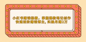 小红书赚钱秘籍，掌握爆款笔记创作，快速进阶赚钱博主, 实操月赚2万-秋鱼网创