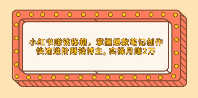小红书赚钱秘籍,掌握爆款笔记创作,快速进阶赚钱博主, 实操月赚2万-秋鱼网创