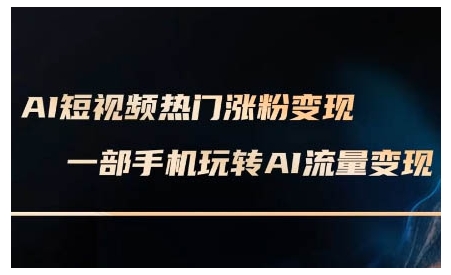AI短视频热门涨粉变现课，AI数字人制作短视频超级变现实操课，一部手机玩转短视频变现-秋鱼网创