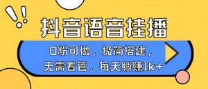 抖音语音无人挂播，每天躺赚1000+，新老号0粉可播，简单好操作，不限流不违规-秋鱼网创