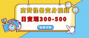 高赞怪兽变身视频制作，日变现300-500，多平台发布(抖音、视频号、小红书-秋鱼网创